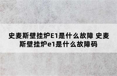 史麦斯壁挂炉E1是什么故障 史麦斯壁挂炉e1是什么故障码